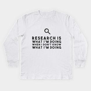 Research Is What I'm Doing When I Don't Know What I'm Doing Funny Saying Kids Long Sleeve T-Shirt